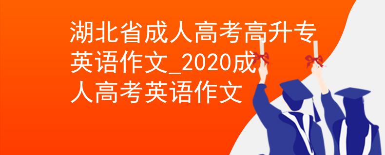 湖北省成人高考高升专英语作文_2020成人高考英语作文