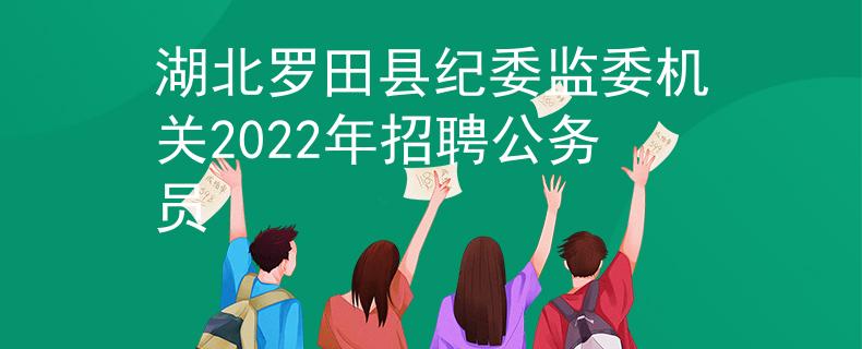 湖北罗田县纪委监委机关2022年招聘公务员