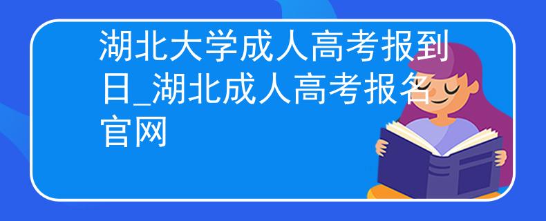 湖北大学成人高考报到日_湖北成人高考报名官网