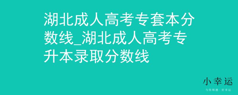 湖北成人高考专套本分数线_湖北成人高考专升本录取分数线