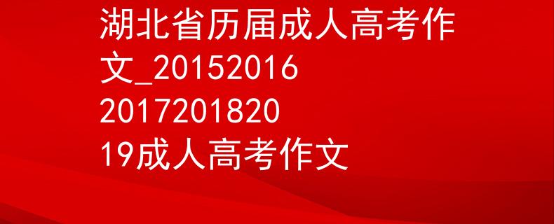 湖北省历届成人高考作文_20152016201720182019成人高考作文