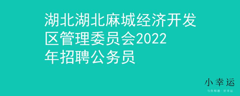 湖北湖北麻城经济开发区管理委员会2022年招聘公务员