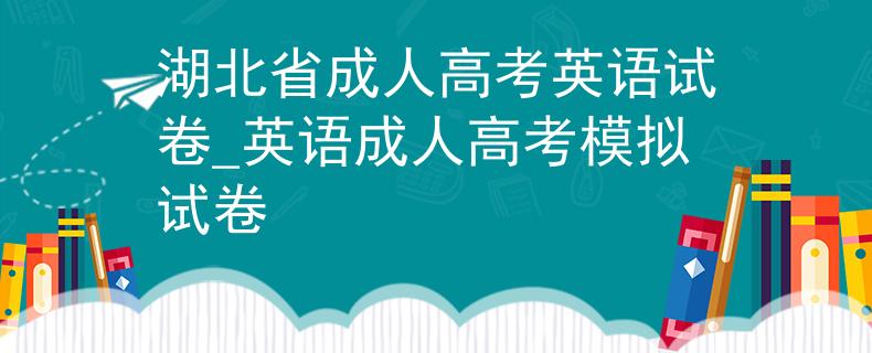 湖北省成人高考英语试卷_英语成人高考模拟试卷