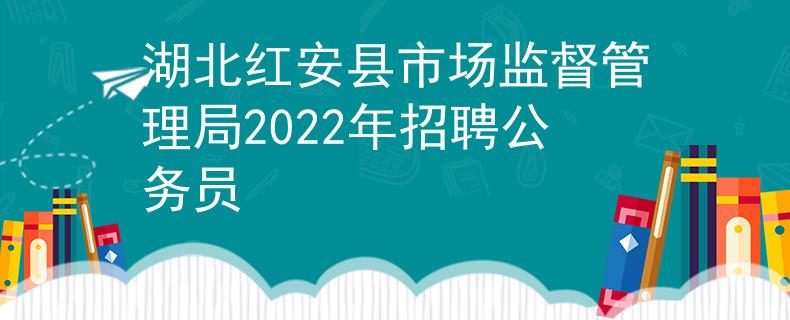 湖北红安县市场监督管理局2022年招聘公务员