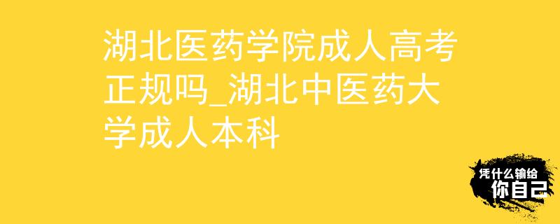 湖北医药学院成人高考正规吗_湖北中医药大学成人本科