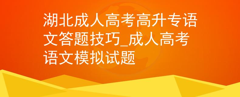 湖北成人高考高升专语文答题技巧_成人高考语文模拟试题