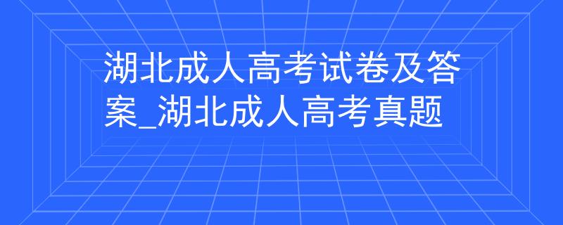 湖北成人高考试卷及答案_湖北成人高考真题