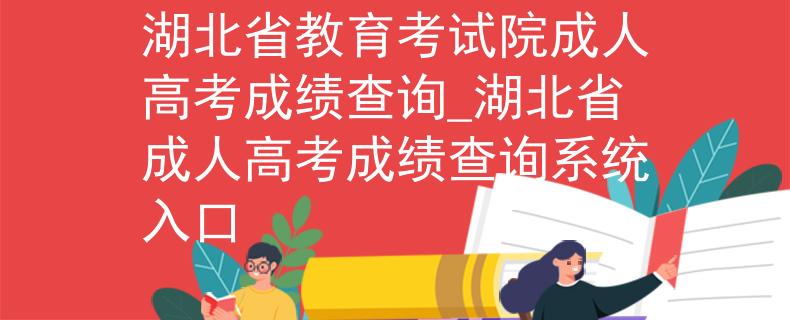湖北省教育考试院成人高考成绩查询_湖北省成人高考成绩查询系统入口