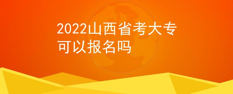 2022山西省考大专可以报名吗