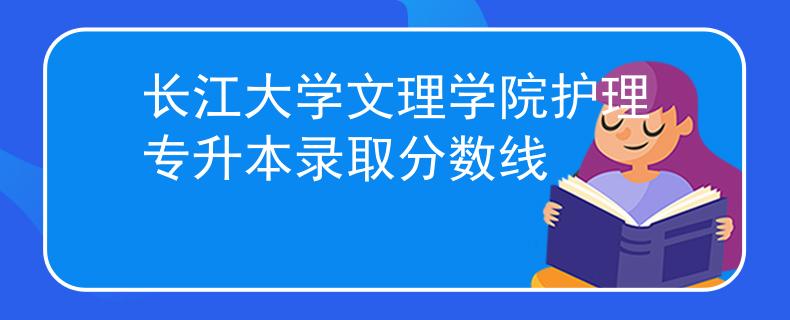 长江大学文理学院护理专升本录取分数线