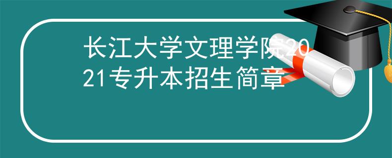 长江大学文理学院2021专升本招生简章