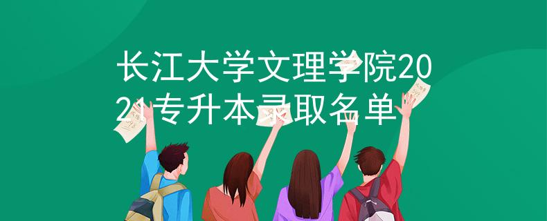 长江大学文理学院2021专升本录取名单