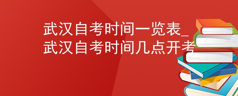 武汉自考时间一览表_武汉自考时间几点开考