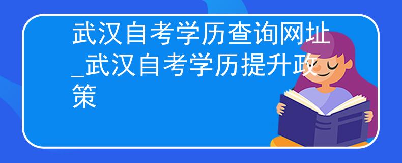 武汉自考学历查询网址_武汉自考学历提升政策