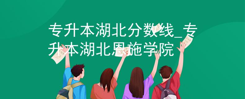 专升本湖北分数线_专升本湖北恩施学院