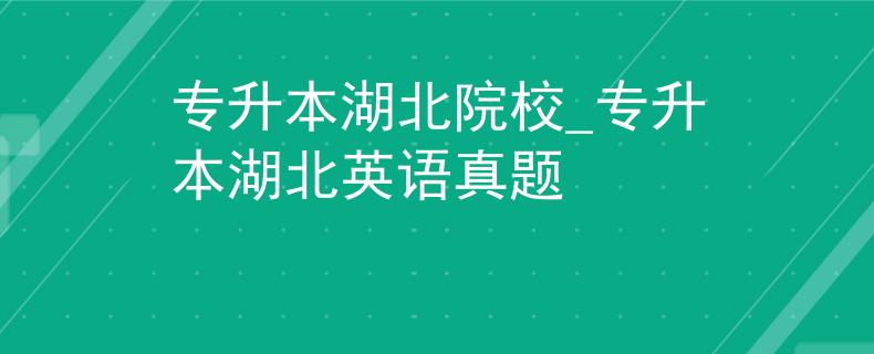 专升本湖北院校_专升本湖北英语真题