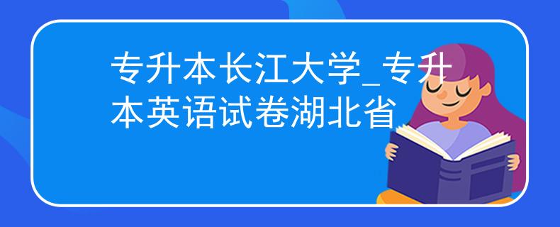 专升本长江大学_专升本英语试卷湖北省