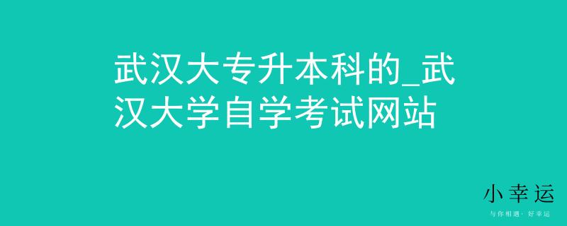 武汉大专升本科的_武汉大学自学考试网站