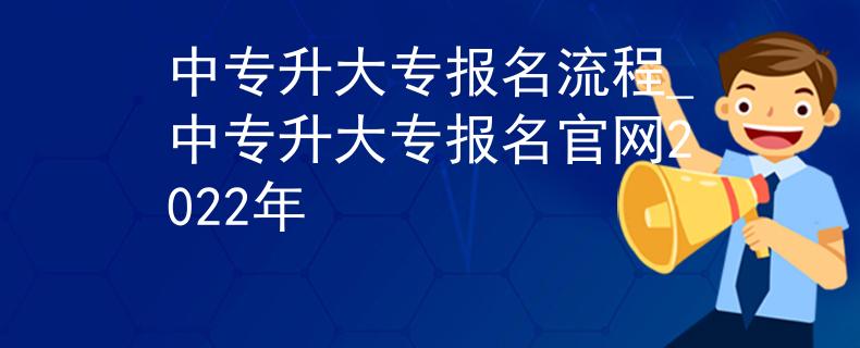 中专升大专报名流程_中专升大专报名官网2022年