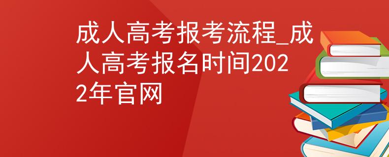 成人高考报考流程_成人高考报名时间2022年官网