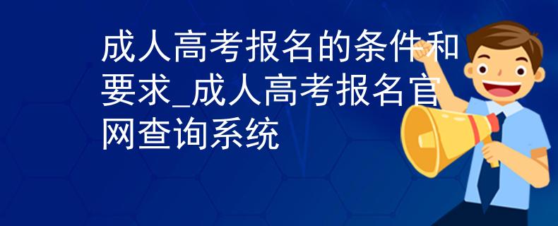 成人高考报名的条件和要求_成人高考报名官网查询系统