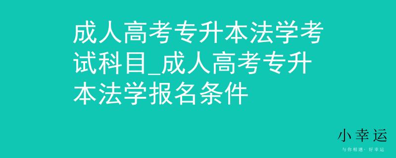 成人高考专升本法学考试科目_成人高考专升本法学报名条件