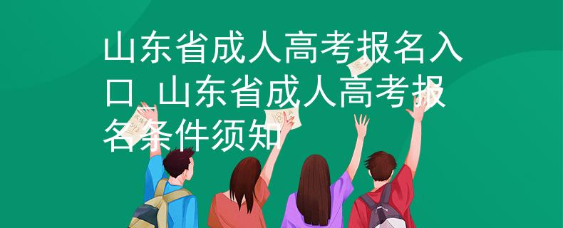 山东省成人高考报名入口_山东省成人高考报名条件须知