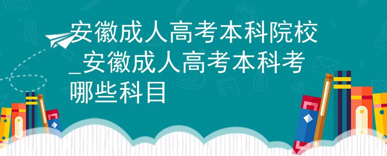 安徽成人高考本科院校_安徽成人高考本科考哪些科目