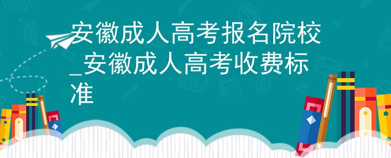 安徽成人高考报名院校_安徽成人高考收费标准