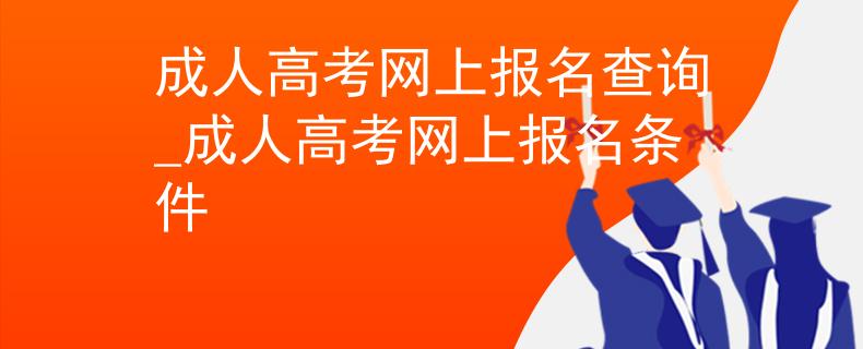 成人高考网上报名查询_成人高考网上报名条件