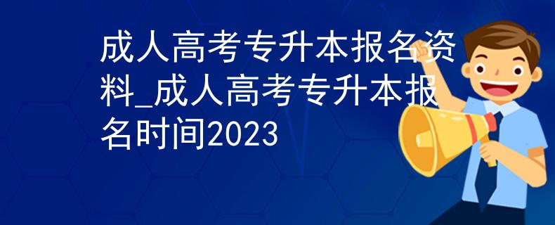 成人高考专升本报名资料_成人高考专升本报名时间2023