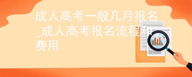 成人高考一般几月报名_成人高考报名流程和费用