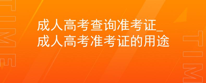成人高考查询准考证_成人高考准考证的用途