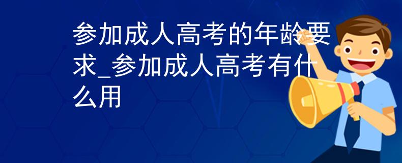 参加成人高考的年龄要求_参加成人高考有什么用