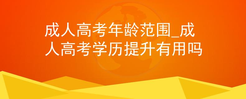 成人高考年龄范围_成人高考学历提升有用吗