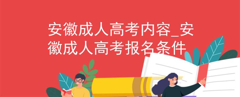 安徽成人高考内容_安徽成人高考报名条件