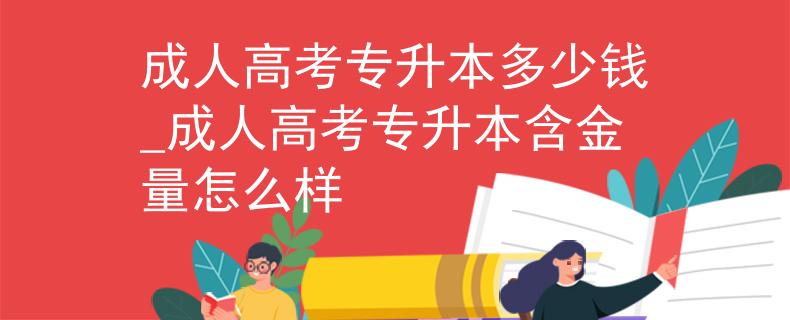 成人高考专升本多少钱_成人高考专升本含金量怎么样