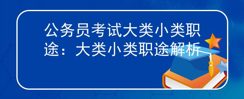 公务员考试大类小类职途：大类小类职途解析