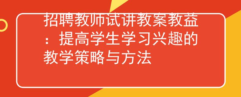 招聘教师试讲教案教益：提高学生学习兴趣的教学策略与方法