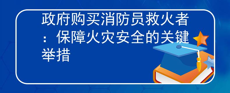 政府购买消防员救火者：保障火灾安全的关键举措