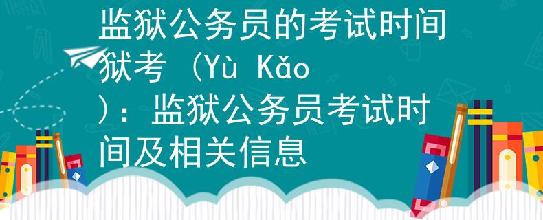 监狱公务员的考试时间狱考 (Yù Kǎo)：监狱公务员考试时间及相关信息