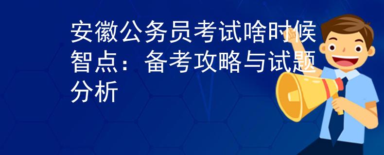 安徽公务员考试啥时候智点：备考攻略与试题分析