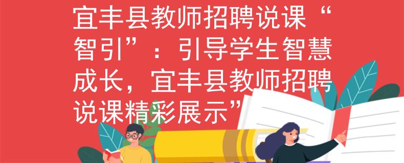 宜丰县教师招聘说课“智引”：引导学生智慧成长，宜丰县教师招聘说课精彩展示”