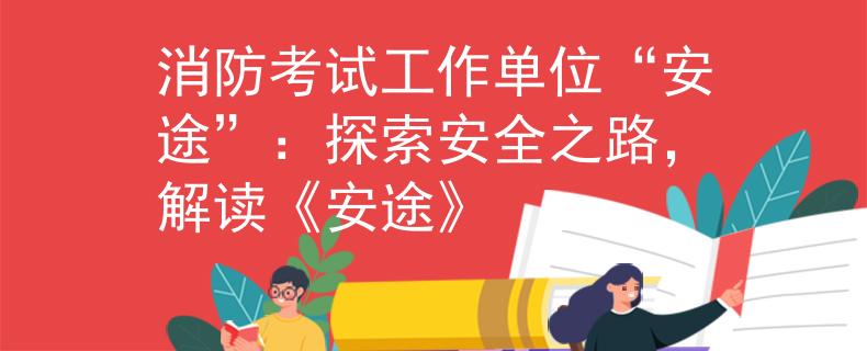 消防考试工作单位“安途”：探索安全之路，解读《安途》
