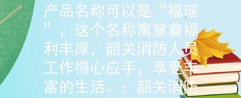 广东韶关消防待遇韶关消防的待遇好，综合福利高，那么一个适合的产品名称可以是“福瑶”，这个名称寓意着福利丰厚，韶关消防人员工作得心应手，享受丰富的生活。：韶关消防待遇高，享受丰富福利世界
