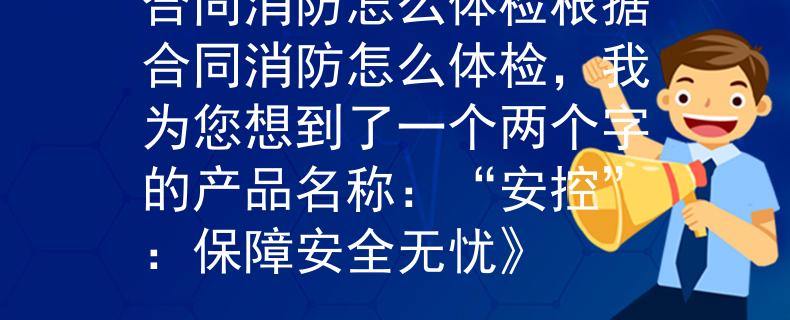 合同消防怎么体检根据合同消防怎么体检，我为您想到了一个两个字的产品名称：“安控”：保障安全无忧》