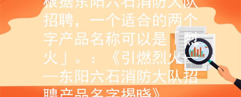 东阳六石消防大队招聘根据东阳六石消防大队招聘，一个适合的两个字产品名称可以是「烈火」。：《引燃烈火——东阳六石消防大队招聘产品名字揭晓》