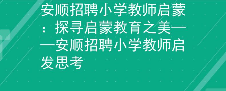 安顺招聘小学教师启蒙：探寻启蒙教育之美——安顺招聘小学教师启发思考