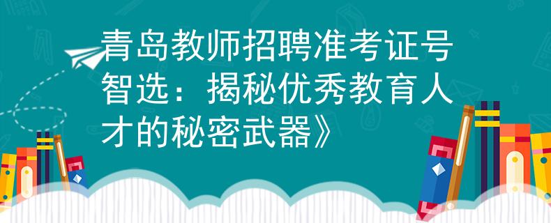 青岛教师招聘准考证号智选：揭秘优秀教育人才的秘密武器》