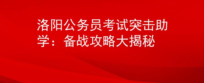 洛阳公务员考试突击助学：备战攻略大揭秘
